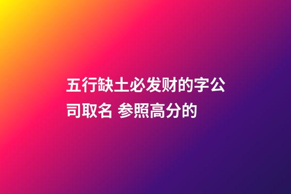 五行缺土必发财的字公司取名 参照高分的-第1张-公司起名-玄机派